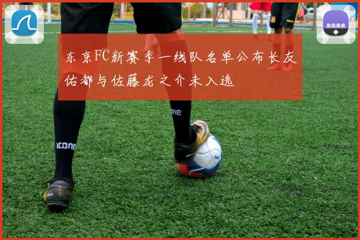 东京FC新赛季一线队名单公布长友佑都与佐藤龙之介未入选