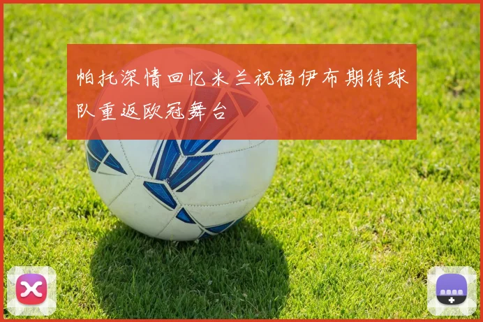 帕托深情回忆米兰祝福伊布期待球队重返欧冠舞台