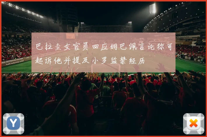 巴拉圭女官员回应姆巴佩言论称可起诉他并提及小罗监禁经历