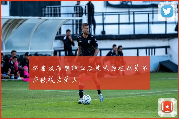 记者谈布朗职业态度认为运动员不应被视为圣人