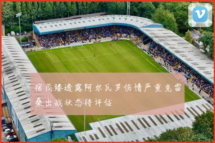 宿茂臻透露阿尔瓦罗伤情严重克雷桑出战状态待评估