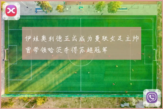伊娃奥利德正式成为曼联女足主帅曾带领哈茨夺得苏超冠军