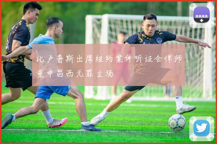比卢普斯出席纽约案件听证会律师重申昌西无罪立场