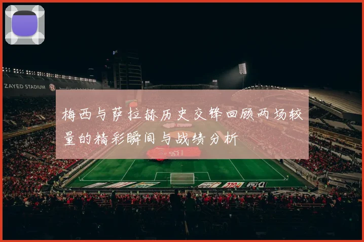 梅西与萨拉赫历史交锋回顾两场较量的精彩瞬间与战绩分析
