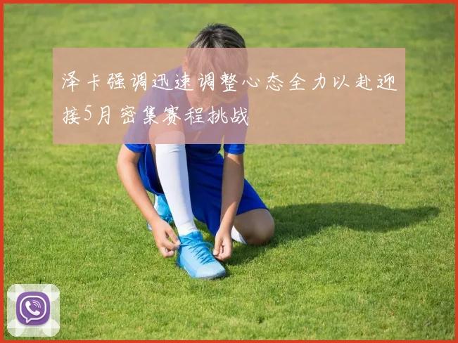 泽卡强调迅速调整心态全力以赴迎接5月密集赛程挑战